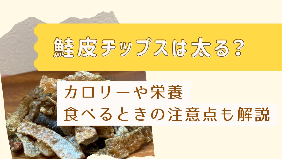 鮭かわチップスは太るカロリーや栄養食べる時の注意点も解説