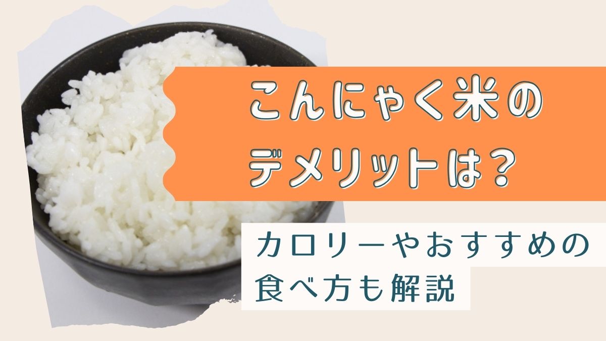 こんにゃく米のデメリットは？カロリーやおすすめの食べ方も解説