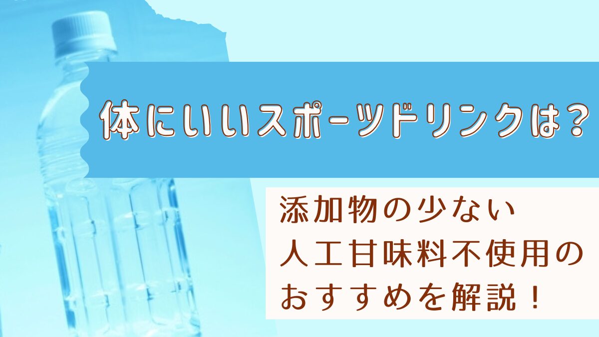 体にいいスポーツドリンクはどれ？添加物の少ない・人工甘味料不使用のおすすめを解説