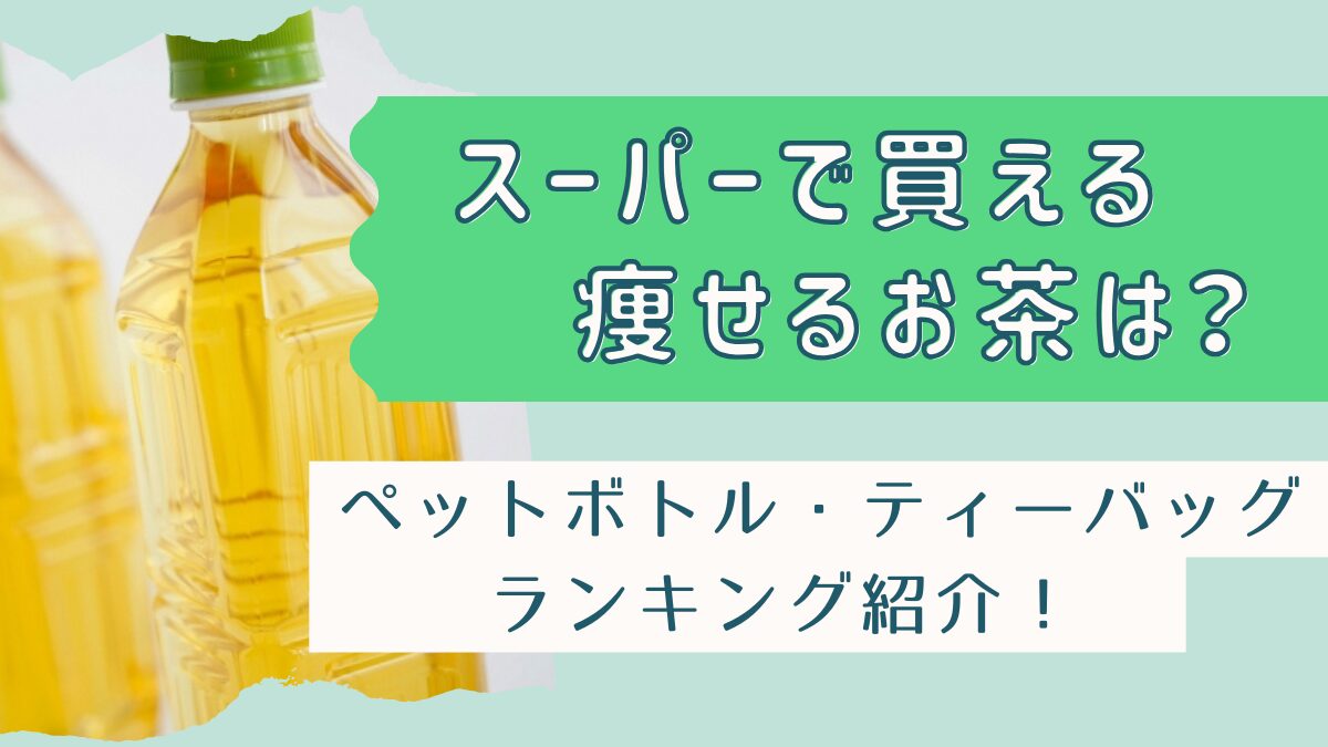 【スーパーで買える痩せるお茶】ペットボトルとティーバッグのランキング紹介