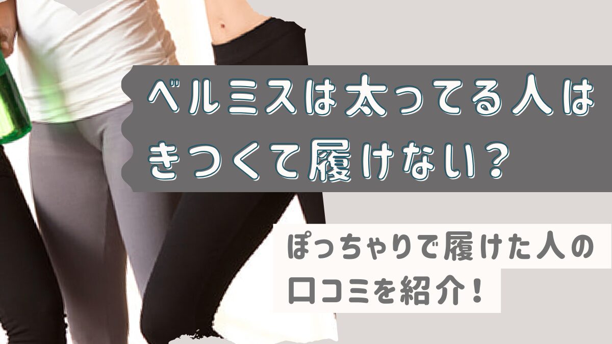 ベルミスは太ってる人はきつくて履けない？ぽっちゃりで履けた人の口コミを紹介！