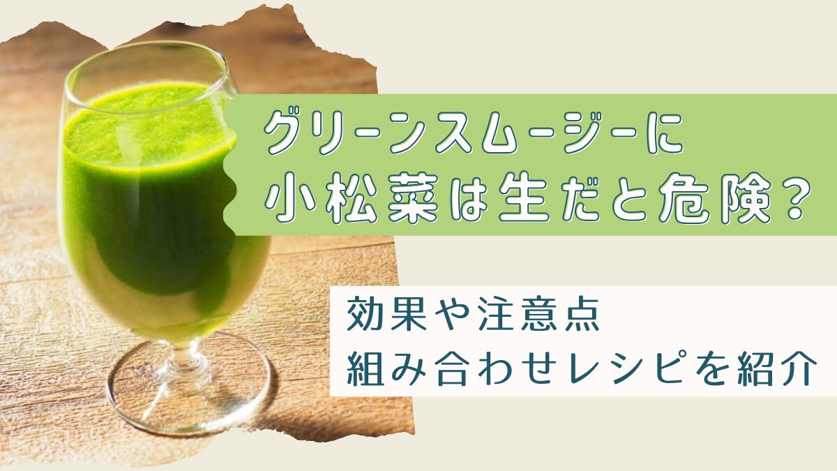 グリーンスムージーに小松菜は生だと危険？効果や組み合わせレシピを紹介