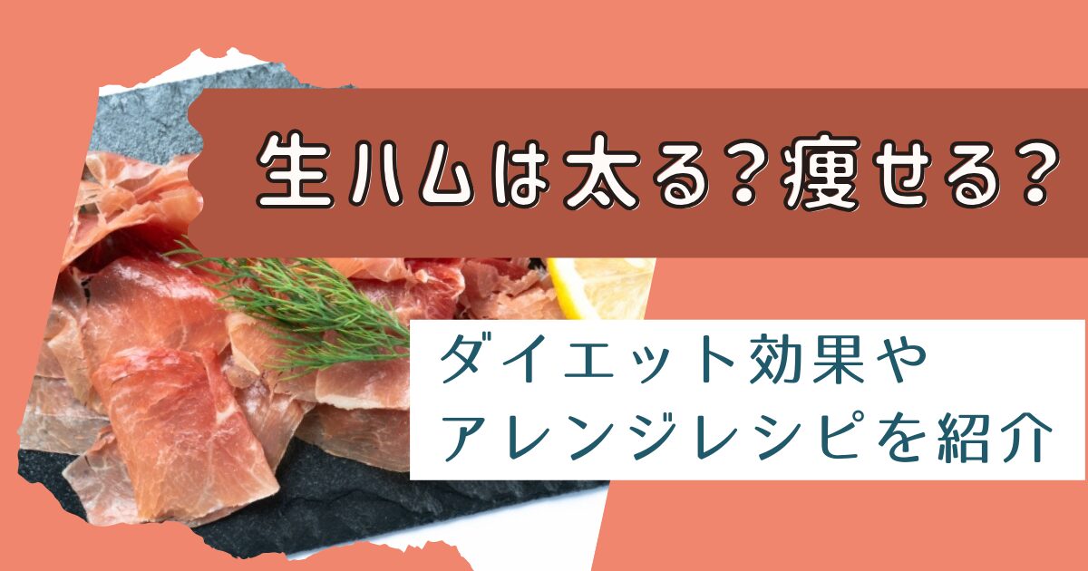 生ハムは太るのか痩せるのか？ダイエット効果やアレンジレシピを紹介