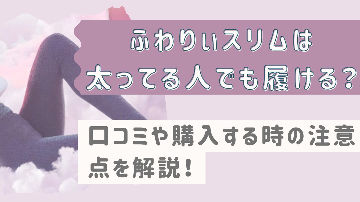 ふわりぃスリムは太ってる人でも履ける？口コミや購入する時の注意点を解説！