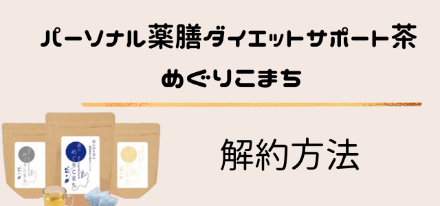 パーソナル薬膳ダイエットサポート茶「めぐりこまち」　解約方法