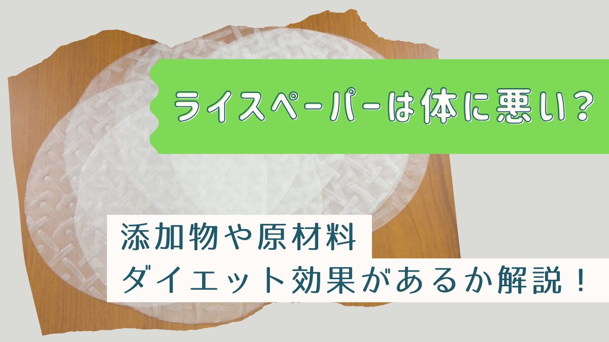 ライスペーパーは体に悪い？添加物や原材料・ダイエット効果があるかも解説