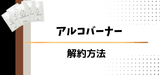 アルコバーナー
解約方法